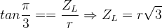 \dpi{120} tan\frac{\pi }{3}==\frac{Z_{L}}{r}\Rightarrow Z_{L}=r\sqrt{3}