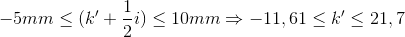 -5mm\leq (k{}'+\frac{1}{2}i)\leq 10mm\Rightarrow -11,61\leq k{}'\leq 21,7