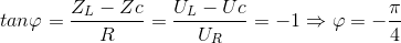 tan\varphi =\frac{Z_{L}-Zc}{R}=\frac{U_{L}-Uc}{U_{R}}=-1\Rightarrow \varphi =-\frac{\pi }{4}