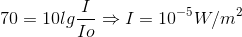 70=10lg\frac{I}{Io}\Rightarrow I= 10^{-5}W/m^{2}
