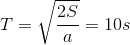 T=\sqrt{\frac{2S}{a}}=10s