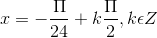 x = -\frac{\Pi }{24}+k\frac{\Pi }{2} ,k\epsilon Z