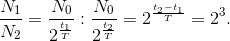 \frac{N_{1}}{N_{2}}=\frac{N_{0}}{2^{\frac{t_{1}}{T}}}:\frac{N_{0}}{2^{\frac{t_{2}}{T}}}=2^{\frac{t_{2}-t_{1}}{T}}=2^{3}.