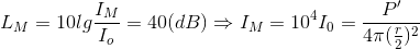 L_{M}=10lg\frac{I_{M}}{I_{o}}=40(dB)\Rightarrow I_{M}=10^{4}I_{0}=\frac{P'}{4\pi( \frac{r}{2})^{2}}