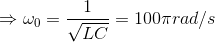 \Rightarrow \omega _{0}=\frac{1}{\sqrt{LC}}=100\pi rad/s