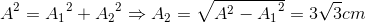 A^{2}={A_{1}}^{2}+{A_{2}}^{2}\Rightarrow A_{2}=\sqrt{A^{2}-{A_{1}}^{2}}=3\sqrt{3}cm