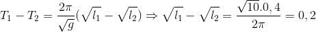 T_{1}-T_{2}=\frac{2\pi }{\sqrt{g}}(\sqrt{l_{1}}-\sqrt{l_{2}})\Rightarrow \sqrt{l_{1}}-\sqrt{l_{2}}=\frac{\sqrt{10}.0,4}{2\pi }=0,2