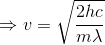 \Rightarrow v= \sqrt{\frac{2hc}{m\lambda }}