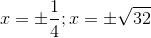 x=\pm \frac{1}{4};x=\pm \sqrt{32}