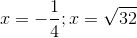 x=-\frac{1}{4};x= \sqrt{32}