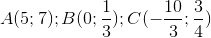 A(5;7);B(0;\frac{1}{3});C(-\frac{10}{3};\frac{3}{4})