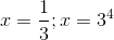 x = \frac{1}{3}; x =3^{4}