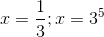 x = \frac{1}{3}; x =3^{5}