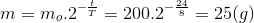 m=m_{o}.2^{-\frac{t}{T}}=200.2^{-\frac{24}{8}}=25(g)