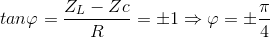 tan\varphi =\frac{Z_{L}-Zc}{R}=\pm 1\Rightarrow \varphi =\pm \frac{\pi }{4}