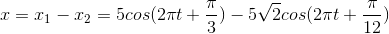 x=x_{1}-x_{2}=5cos(2\pi t+\frac{\pi }{3})-5\sqrt{2}cos(2\pi t+\frac{\pi }{12})