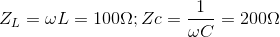 Z_{L}=\omega L=100\Omega ;Zc=\frac{1}{\omega C}=200\Omega