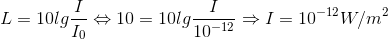 L=10lg\frac{I}{I_{0}}\Leftrightarrow 10=10lg\frac{I}{10^{-12}}\Rightarrow I=10^{-12}W/m^{2}