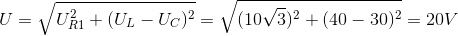 U=\sqrt{U_{R1}^{2}+(U_{L}-U_{C})^{2}}=\sqrt{(10\sqrt{3})^{2}+(40-30)^{2}}=20V