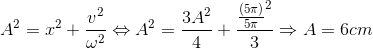 A^{2}=x^{2}+\frac{v^{2}}{\omega ^{2}}\Leftrightarrow A^{2}=\frac{3A^{2}}{4}+\frac{\frac{(5\pi )}{5\pi }^{2}}{3}\Rightarrow A=6cm