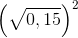 \left ( \sqrt{0,15} \right )^{2}