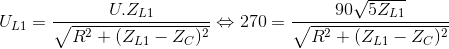 U_{L1}=\frac{U.Z_{L1}}{\sqrt{R^{2}+(Z_{L1}-Z_{C})^{2}}}\Leftrightarrow 270=\frac{90\sqrt{5Z_{L1}}}{\sqrt{R^{2}+(Z_{L1}-Z_{C})^{2}}}