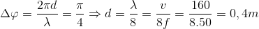 \Delta \varphi =\frac{2\pi d}{\lambda }=\frac{\pi }{4}\Rightarrow d=\frac{\lambda }{8}=\frac{v}{8f}=\frac{160}{8.50}=0,4m