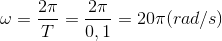 \omega =\frac{2\pi }{T}=\frac{2\pi }{0,1}=20\pi (rad/s)