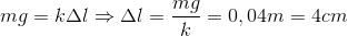 mg=k\Delta l\Rightarrow \Delta l=\frac{mg}{k}=0,04m=4cm