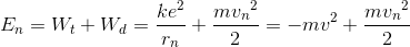 E_{n}=W_{t}+W_{d}=\frac{ke^{2}}{r_{n}}+\frac{m{v_{n}}^{2}}{2}=-mv^{2}+\frac{m{v_{n}}^{2}}{2}