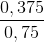 \frac{0,375}{0,75}