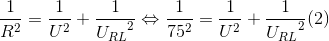 \frac{1}{R^{2}}=\frac{1}{U^{2}}+\frac{1}e_U_{RL^{2}}\Leftrightarrow \frac{1}{75^{2}}=\frac{1}{U^{2}}+\frac{1}e_U_{RL^{2}}(2)