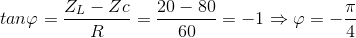 tan\varphi =\frac{Z_{L}-Zc}{R}=\frac{20-80}{60}=-1\Rightarrow \varphi =-\frac{\pi }{4}