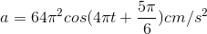 a=64\pi ^{2}cos(4\pi t+\frac{5\pi }{6})cm/s^{2}