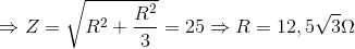 \Rightarrow Z=\sqrt{R^{2}+\frac{R^{2}}{3}}=25\Rightarrow R=12,5\sqrt{3}\Omega