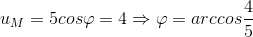 u_{M}=5cos\varphi =4\Rightarrow \varphi =arccos\frac{4}{5}