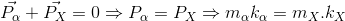 \vec{P_{\alpha }}+\vec{P_{X}}=0\Rightarrow P_{\alpha }=P_{X}\Rightarrow m_{\alpha }k_{\alpha }=m_{X}.k_{X}