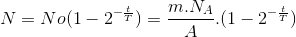 N=No(1-2^{-\frac{t}{T}})=\frac{m.N_{A}}{A}.(1-2^{-\frac{t}{T}})