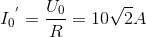 {I_{0}}^{'}=\frac{U_{0}}{R}=10\sqrt{2}A