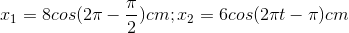 x_{1}=8cos(2\pi -\frac{\pi }{2})cm;x_{2}=6cos(2\pi t -\pi )cm