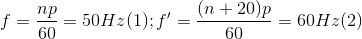 f=\frac{np}{60}=50Hz(1) ;f'=\frac{(n+20)p}{60}=60Hz(2)