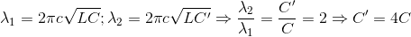 \lambda _{1}=2\pi c\sqrt{LC};\lambda _{2}=2\pi c\sqrt{LC{}'}\Rightarrow \frac{\lambda _{2}}{\lambda _{1}}=\frac{C{}'}{C}=2\Rightarrow C{}'=4C