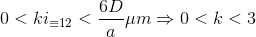 0< ki_{\equiv 12}< \frac{6D}{a}\mu m\Rightarrow 0< k< 3
