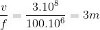 \frac{v}{f}=\frac{3.10^{8}}{100.10^{6}}=3m