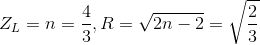 Z_{L}=n=\frac{4}{3} ,R=\sqrt{2n-2}=\sqrt{\frac{2}{3}}