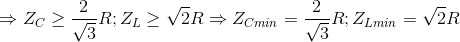 \Rightarrow Z_{C}\geq \frac{2}{\sqrt{3}}R; Z_{L}\geq \sqrt{2}R\Rightarrow Z_{Cmin}=\frac{2}{\sqrt{3}}R ;Z_{Lmin}=\sqrt{2}R