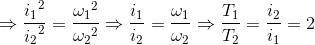 \Rightarrow \frace_i_{1^{2}}e_i_{2^{2}}=\frace_\omega _{1^{2}}e_\omega _{2^{2}}\Rightarrow \frac{i_{1}}{i_{2}}=\frac{\omega _{1}}{\omega _{2}}\Rightarrow \frac{T_{1}}{T_{2}}=\frac{i_{2}}{i_{1}}=2