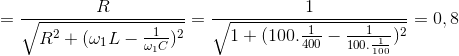 =\frac{R}{\sqrt{R^{2}+(\omega _{1}L-\frac{1}{\omega _{1}C})^{2}}}=\frac{1}{\sqrt{1+(100.\frac{1}{400}-\frac{1}{100.\frac{1}{100}})^{2}}}=0,8