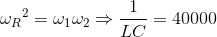 {\omega _{R}}^{2}=\omega _{1}\omega _{2}\Rightarrow \frac{1}{LC}=40000