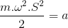 \frac{m.\omega ^{2}.S^{2}}{2}=a